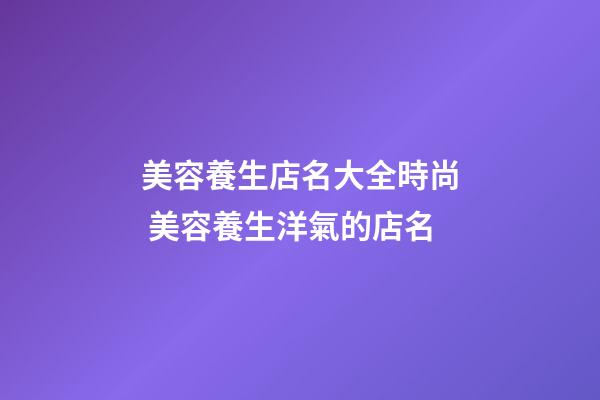 美容養生店名大全時尚 美容養生洋氣的店名-第1張-店鋪起名-玄機派